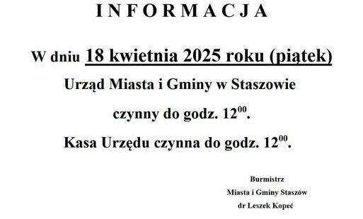 I N F O R M A C J A: W dniu 18 kwietnia 2025 roku (piątek) Urząd Miasta i Gminy w Staszowie czynny do godz. 12:00. Kasa Urzędu czynna do godz. 12:00.	